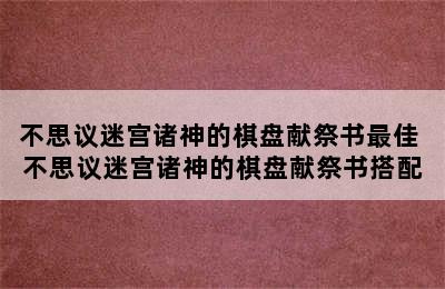 不思议迷宫诸神的棋盘献祭书最佳 不思议迷宫诸神的棋盘献祭书搭配